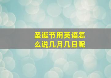 圣诞节用英语怎么说几月几日呢