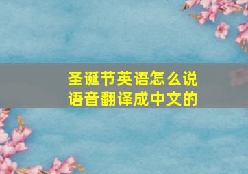 圣诞节英语怎么说语音翻译成中文的