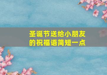 圣诞节送给小朋友的祝福语简短一点