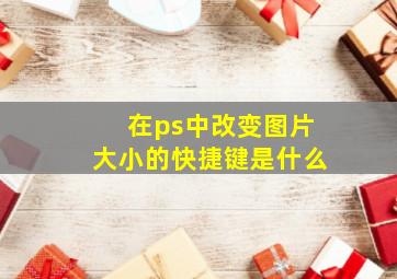 在ps中改变图片大小的快捷键是什么