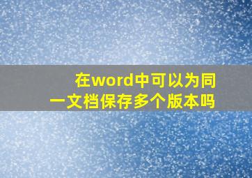 在word中可以为同一文档保存多个版本吗