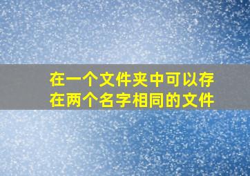 在一个文件夹中可以存在两个名字相同的文件