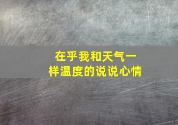 在乎我和天气一样温度的说说心情