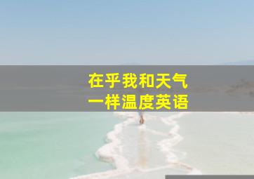 在乎我和天气一样温度英语