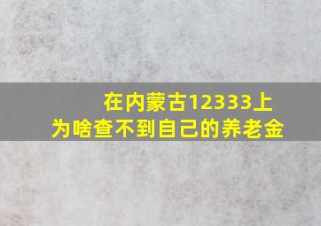 在内蒙古12333上为啥查不到自己的养老金