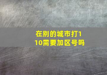 在别的城市打110需要加区号吗