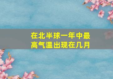 在北半球一年中最高气温出现在几月