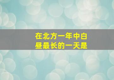 在北方一年中白昼最长的一天是