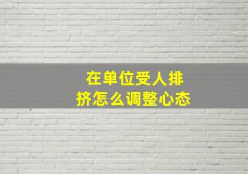 在单位受人排挤怎么调整心态