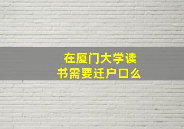 在厦门大学读书需要迁户口么