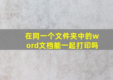 在同一个文件夹中的word文档能一起打印吗