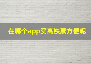 在哪个app买高铁票方便呢