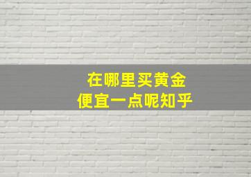 在哪里买黄金便宜一点呢知乎