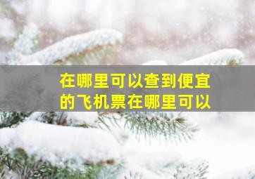 在哪里可以查到便宜的飞机票在哪里可以