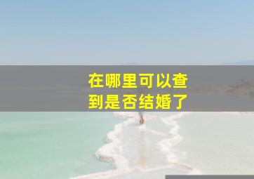 在哪里可以查到是否结婚了