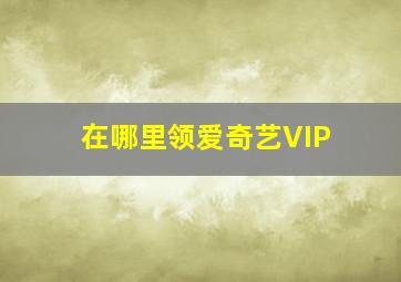 在哪里领爱奇艺VIP