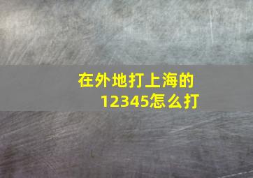 在外地打上海的12345怎么打