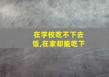 在学校吃不下去饭,在家却能吃下