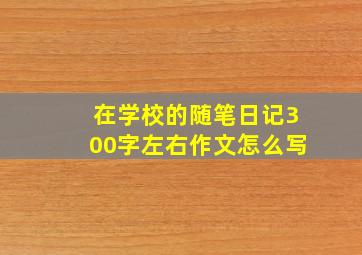 在学校的随笔日记300字左右作文怎么写