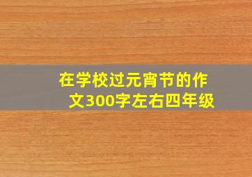 在学校过元宵节的作文300字左右四年级