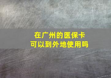 在广州的医保卡可以到外地使用吗