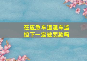 在应急车道超车监控下一定被罚款吗