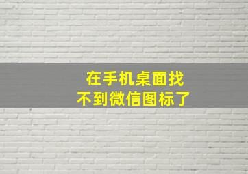 在手机桌面找不到微信图标了