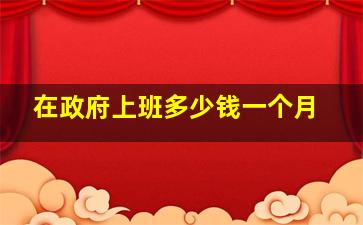 在政府上班多少钱一个月