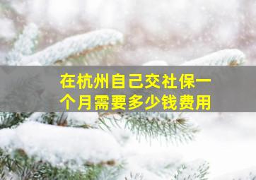 在杭州自己交社保一个月需要多少钱费用