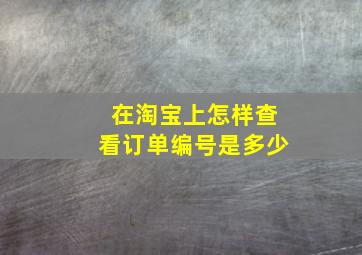 在淘宝上怎样查看订单编号是多少