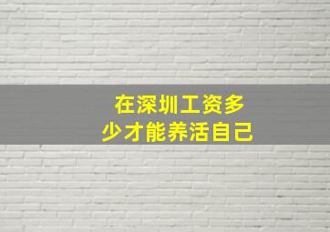 在深圳工资多少才能养活自己