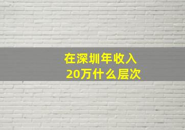 在深圳年收入20万什么层次