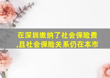 在深圳缴纳了社会保险费,且社会保险关系仍在本市