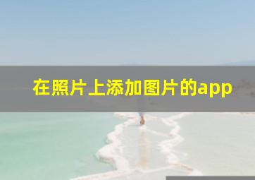 在照片上添加图片的app