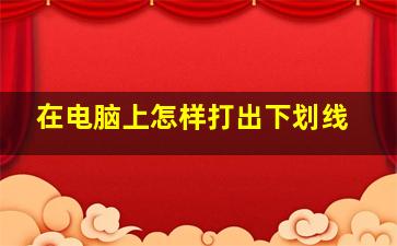 在电脑上怎样打出下划线