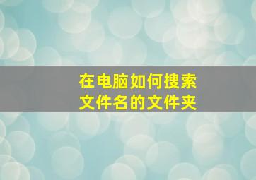 在电脑如何搜索文件名的文件夹