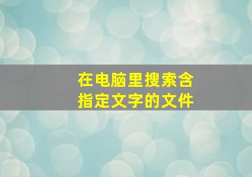 在电脑里搜索含指定文字的文件