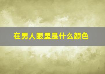 在男人眼里是什么颜色