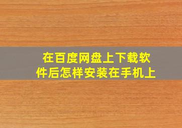 在百度网盘上下载软件后怎样安装在手机上