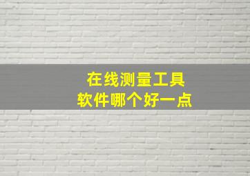 在线测量工具软件哪个好一点