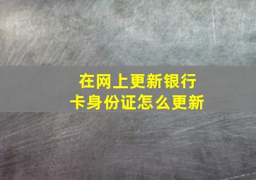 在网上更新银行卡身份证怎么更新