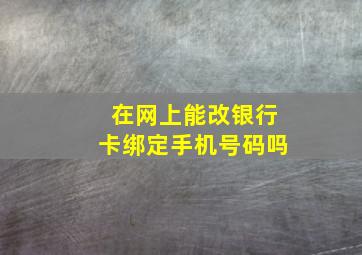 在网上能改银行卡绑定手机号码吗