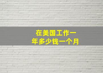 在美国工作一年多少钱一个月