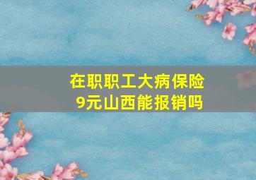 在职职工大病保险9元山西能报销吗