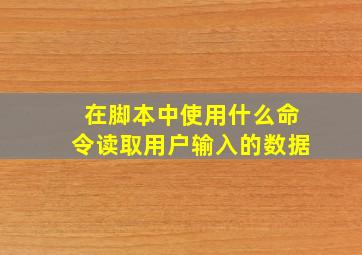 在脚本中使用什么命令读取用户输入的数据