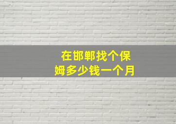 在邯郸找个保姆多少钱一个月