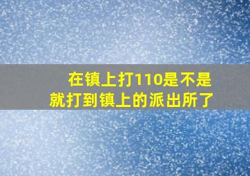 在镇上打110是不是就打到镇上的派出所了