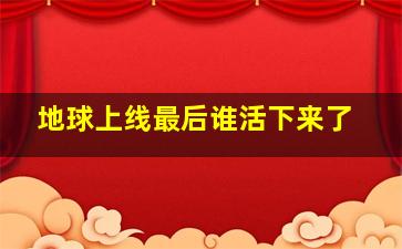 地球上线最后谁活下来了