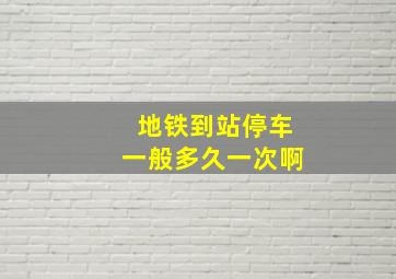 地铁到站停车一般多久一次啊