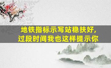 地铁指标示写站稳扶好,过段时间我也这样提示你